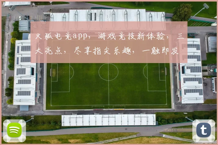 火狐电竞app，游戏竞技新体验，三大亮点，尽享指尖乐趣，一触即发