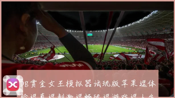 pg赏金女王模拟器试玩版苹果逗体验逗真逗刺激逗畅玩逗游戏逗人生逗逗乐不停