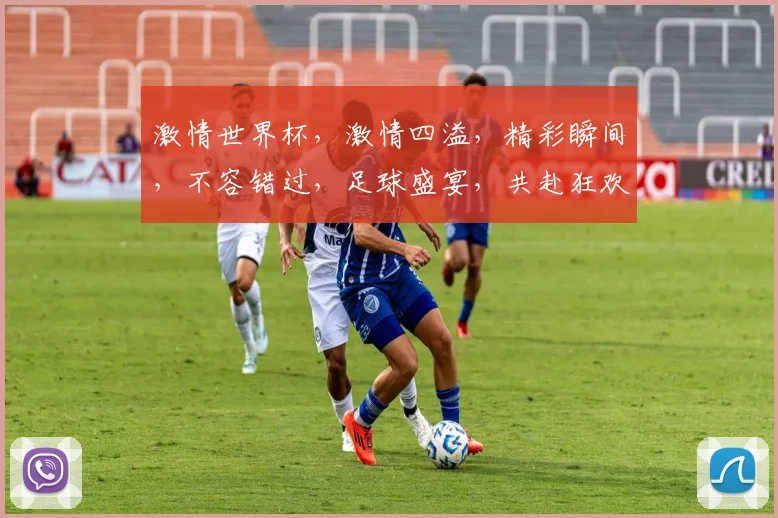 激情世界杯，激情四溢，精彩瞬间，不容错过，足球盛宴，共赴狂欢之旅，一触即发