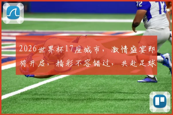 2026世界杯17座城市，激情盛宴即将开启，精彩不容错过，共赴足球盛宴