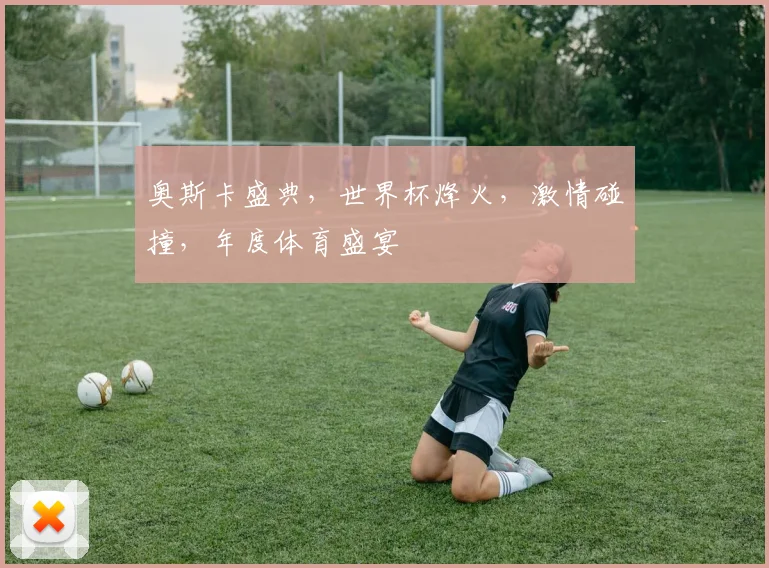 奥斯卡盛典，世界杯烽火，激情碰撞，年度体育盛宴