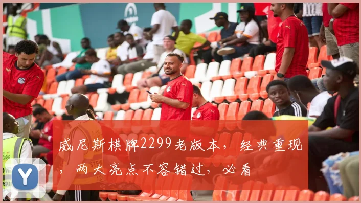 威尼斯棋牌2299老版本，经典重现，两大亮点不容错过，必看